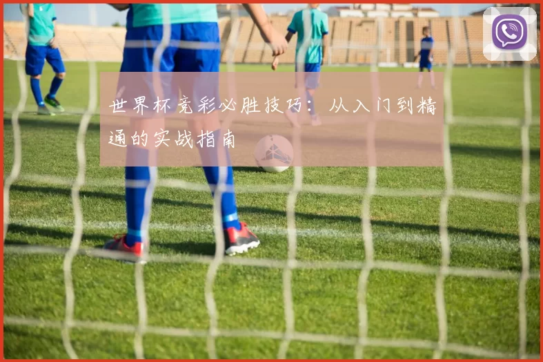 世界杯竞彩必胜技巧：从入门到精通的实战指南