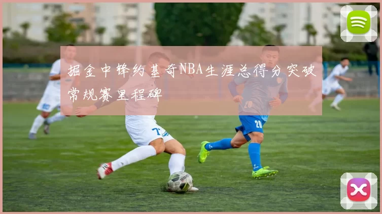掘金中锋约基奇NBA生涯总得分突破常规赛里程碑