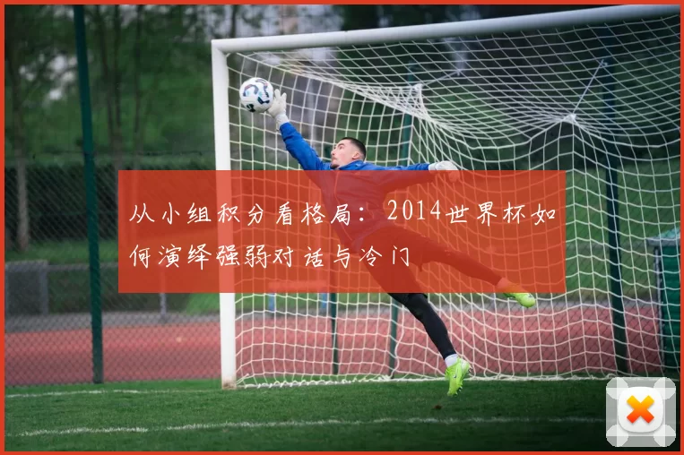从小组积分看格局：2014世界杯如何演绎强弱对话与冷门