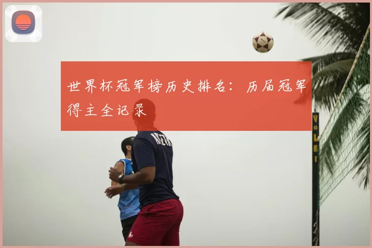 世界杯冠军榜历史排名：历届冠军得主全记录