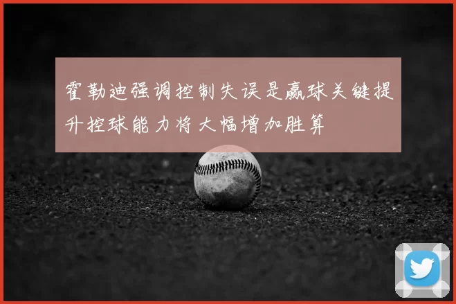 霍勒迪强调控制失误是赢球关键提升控球能力将大幅增加胜算