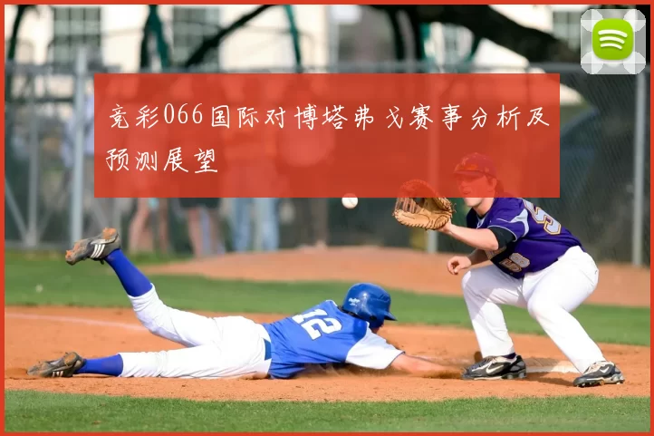 竞彩066国际对博塔弗戈赛事分析及预测展望