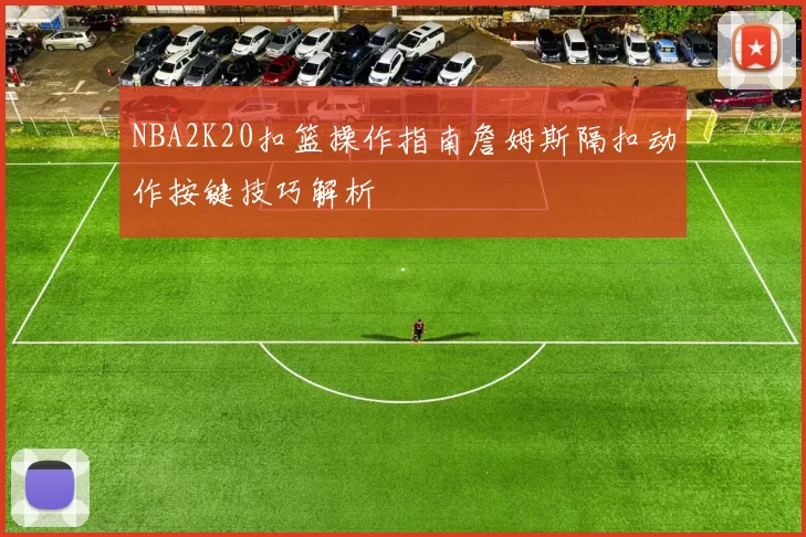 NBA2K20扣篮操作指南詹姆斯隔扣动作按键技巧解析