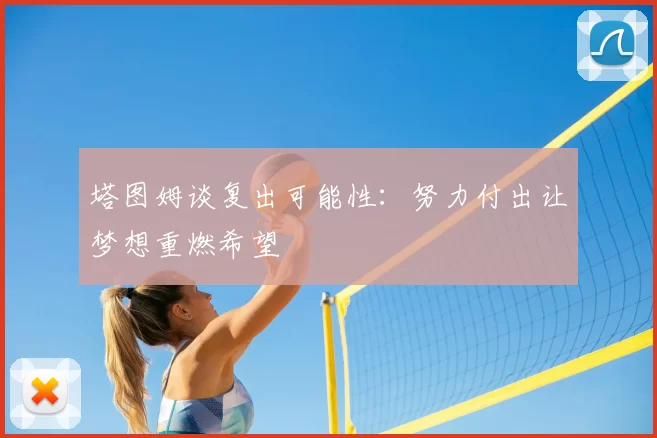 塔图姆谈复出可能性：努力付出让梦想重燃希望