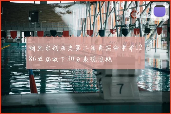 梅里尔创历史第二高真实命中率1286单场砍下30分表现惊艳