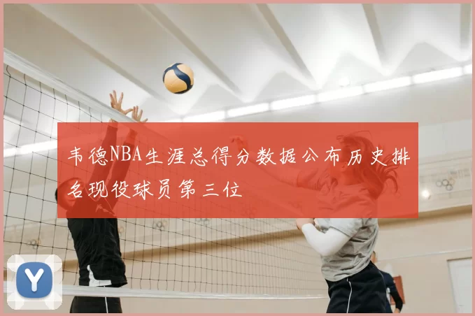 韦德NBA生涯总得分数据公布历史排名现役球员第三位