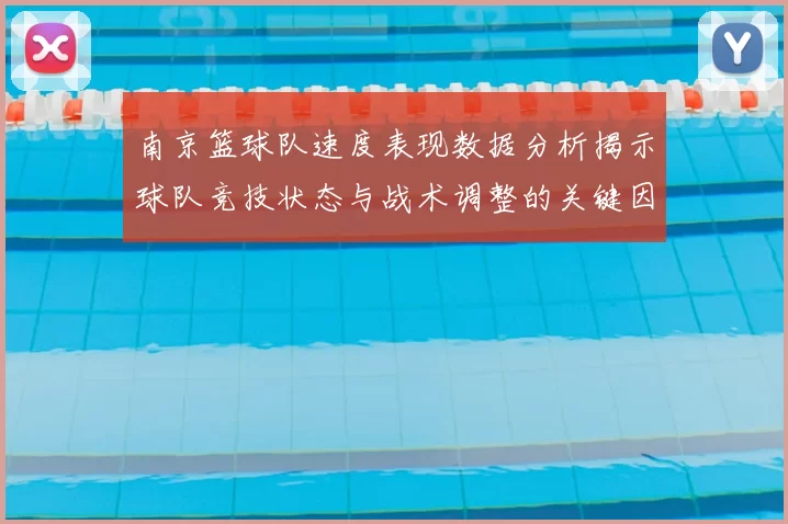 南京篮球队速度表现数据分析揭示球队竞技状态与战术调整的关键因素