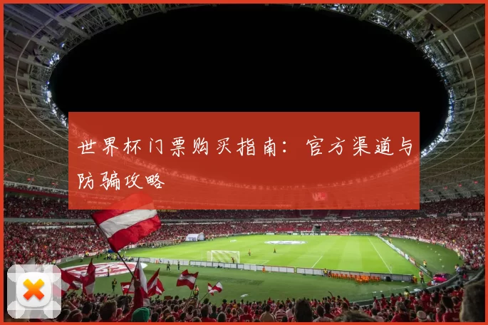 世界杯门票购买指南：官方渠道与防骗攻略