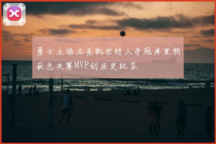 勇士主场力克凯尔特人夺冠库里斩获总决赛MVP创历史纪录