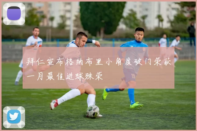 拜仁宣布格纳布里小角度破门荣获一月最佳进球殊荣
