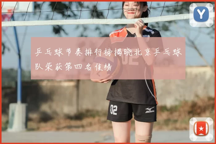 乒乓球节奏排行榜揭晓北京乒乓球队荣获第四名佳绩