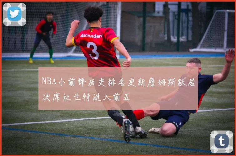 NBA小前锋历史排名更新詹姆斯跃居次席杜兰特进入前五