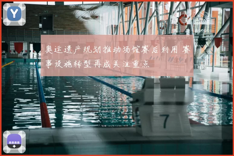 奥运遗产规划推动场馆赛后利用 赛事设施转型再成关注重点