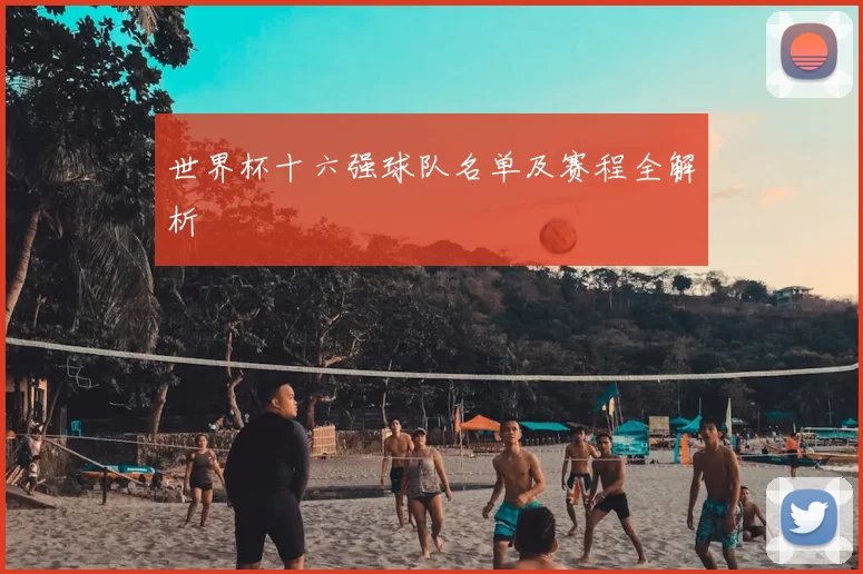 世界杯十六强球队名单及赛程全解析