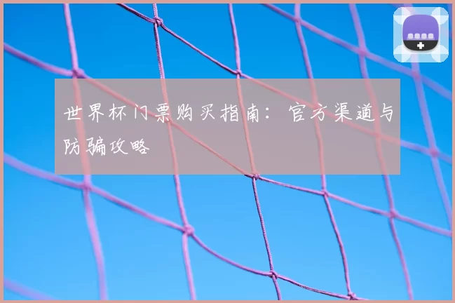 世界杯门票购买指南：官方渠道与防骗攻略