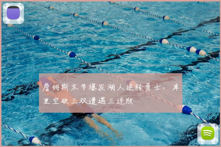詹姆斯末节爆发湖人逆转勇士，库里空砍三双遭遇三连败