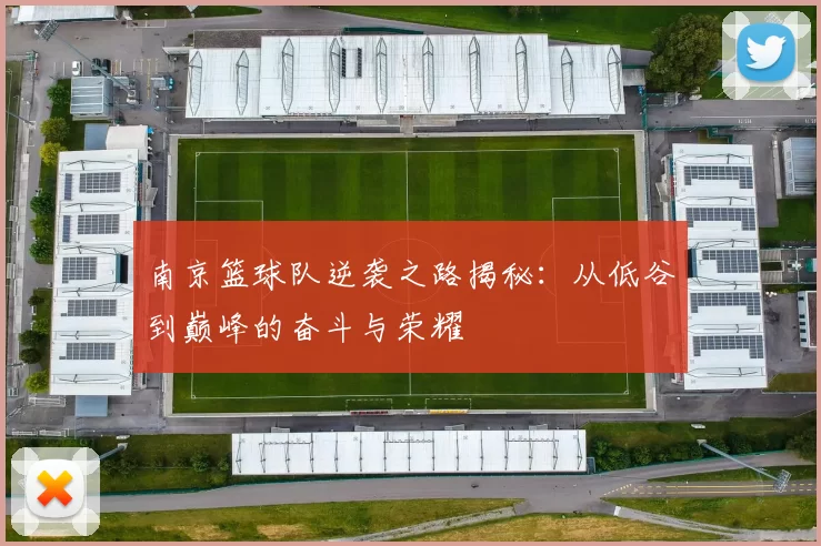南京篮球队逆袭之路揭秘：从低谷到巅峰的奋斗与荣耀