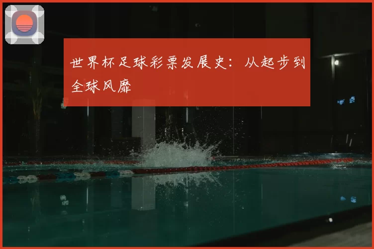 世界杯足球彩票发展史：从起步到全球风靡