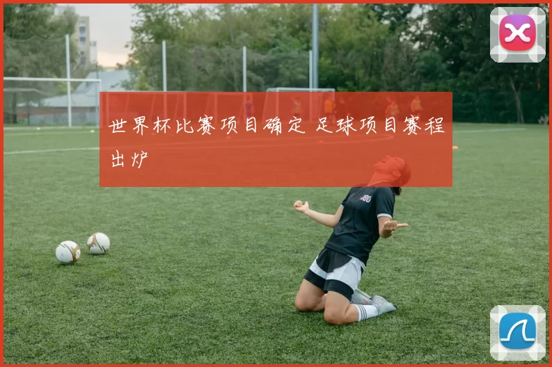 世界杯比赛项目确定 足球项目赛程出炉