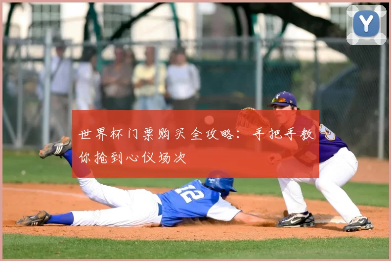 世界杯门票购买全攻略：手把手教你抢到心仪场次