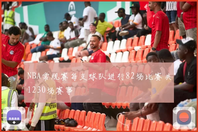 NBA常规赛每支球队进行82场比赛共1230场赛事