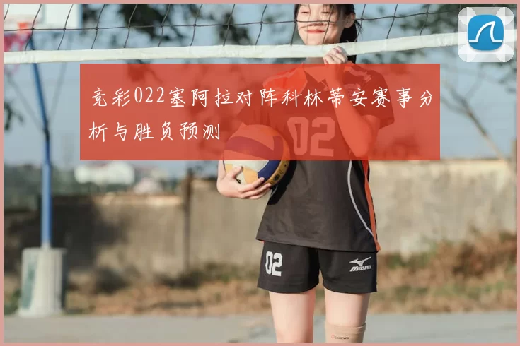 竞彩022塞阿拉对阵科林蒂安赛事分析与胜负预测