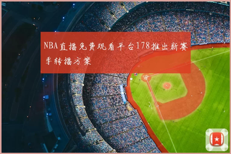 NBA直播免费观看平台178推出新赛季转播方案