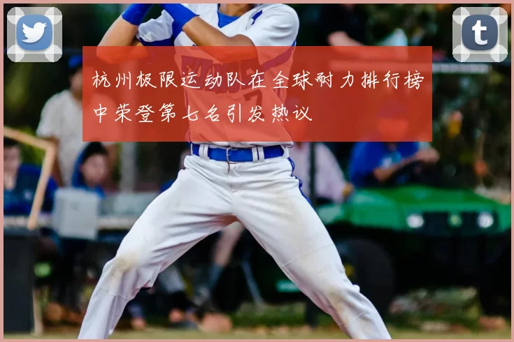 杭州极限运动队在全球耐力排行榜中荣登第七名引发热议