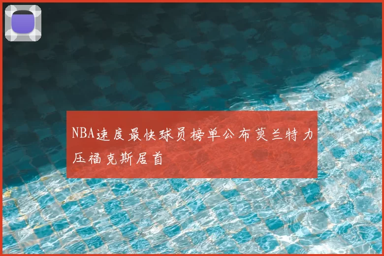 NBA速度最快球员榜单公布莫兰特力压福克斯居首