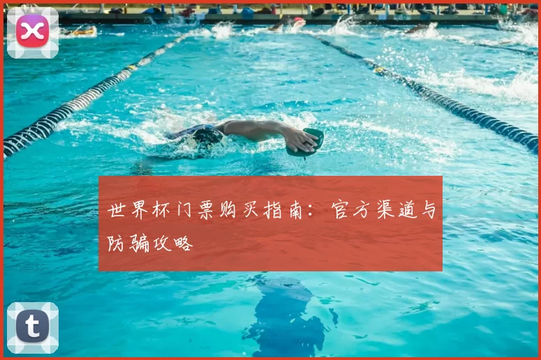 世界杯门票购买指南：官方渠道与防骗攻略