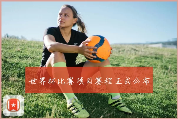 世界杯比赛项目赛程正式公布