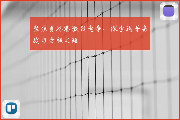 聚焦资格赛激烈竞争，探索选手备战与晋级之路