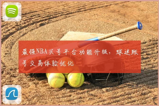 最强NBA买号平台功能升级，球迷账号交易体验优化
