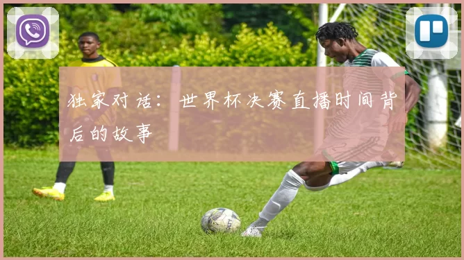 独家对话：世界杯决赛直播时间背后的故事
