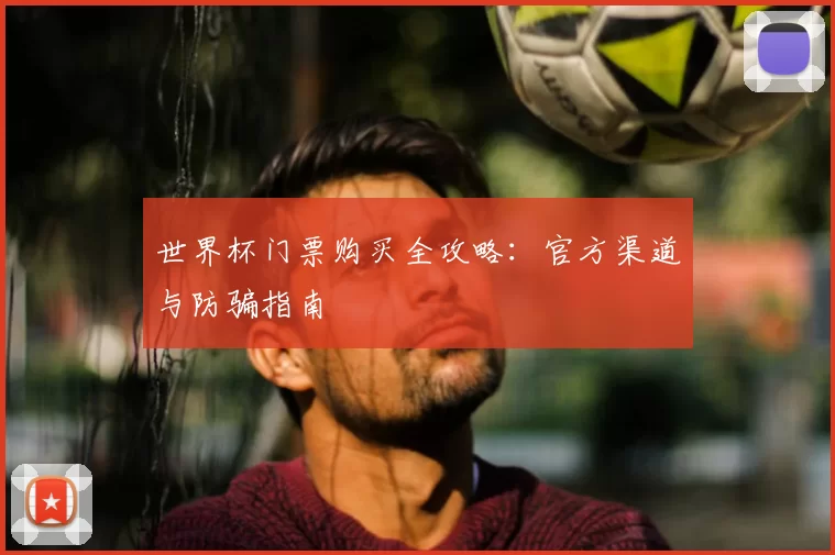 世界杯门票购买全攻略:官方渠道与防骗指南