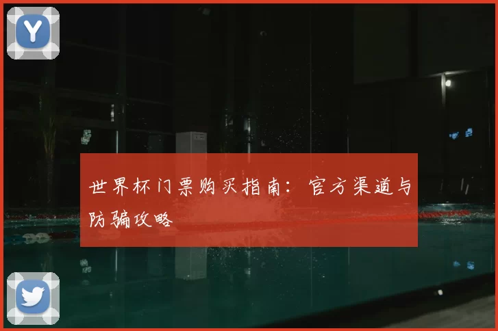 世界杯门票购买指南:官方渠道与防骗攻略