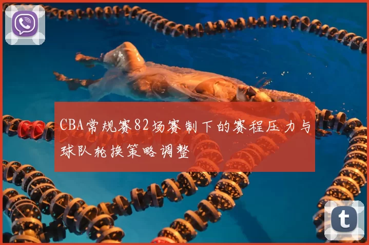CBA常规赛82场赛制下的赛程压力与球队轮换策略调整