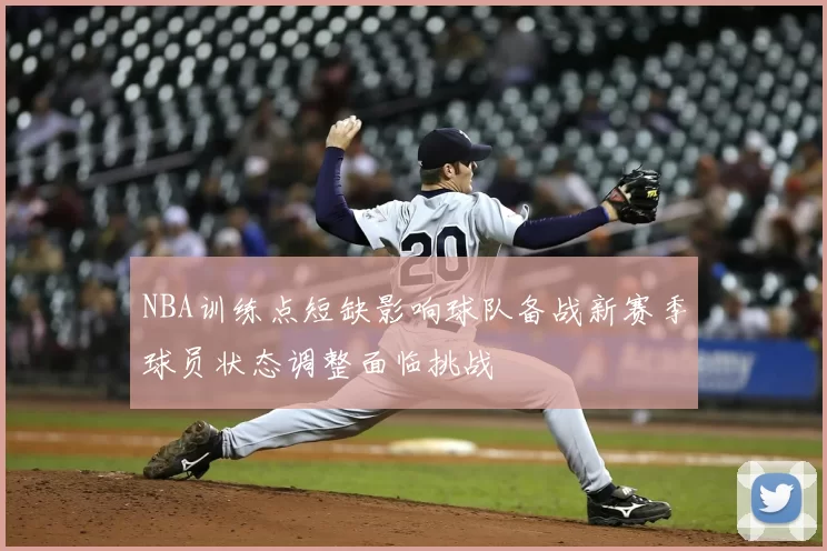 NBA训练点短缺影响球队备战新赛季球员状态调整面临挑战