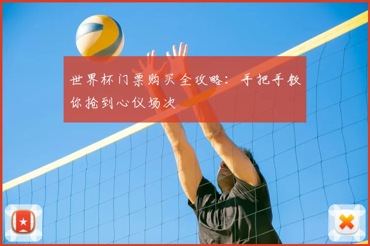 世界杯门票购买全攻略：手把手教你抢到心仪场次