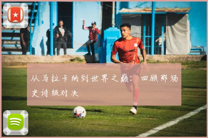 从马拉卡纳到世界之巅：回顾那场史诗级对决