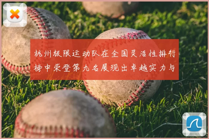 杭州极限运动队在全国灵活性排行榜中荣登第九名展现出卓越实力与潜力