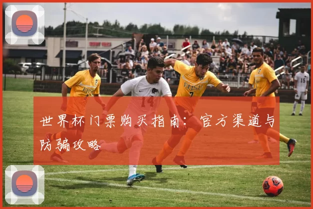 世界杯门票购买指南：官方渠道与防骗攻略