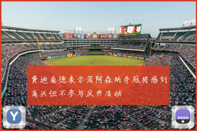 费迪南德表示若阿森纳夺冠将感到高兴但不参与庆典活动