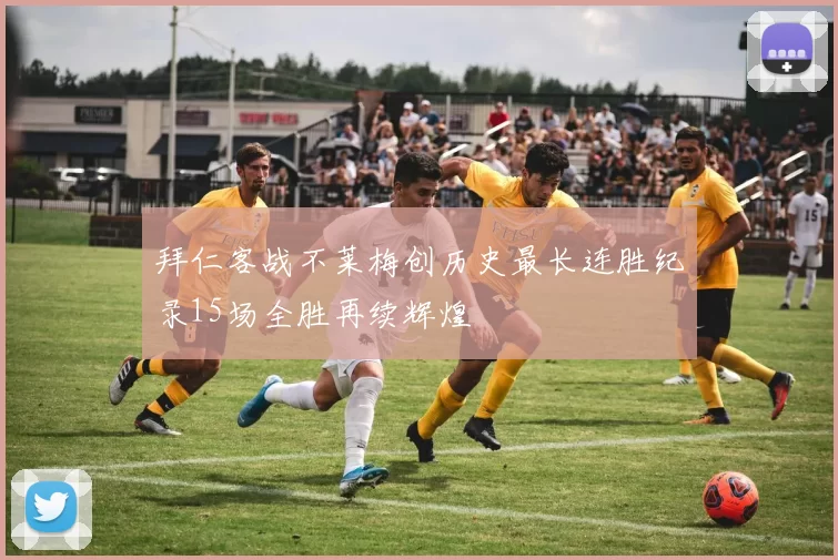 拜仁客战不莱梅创历史最长连胜纪录15场全胜再续辉煌