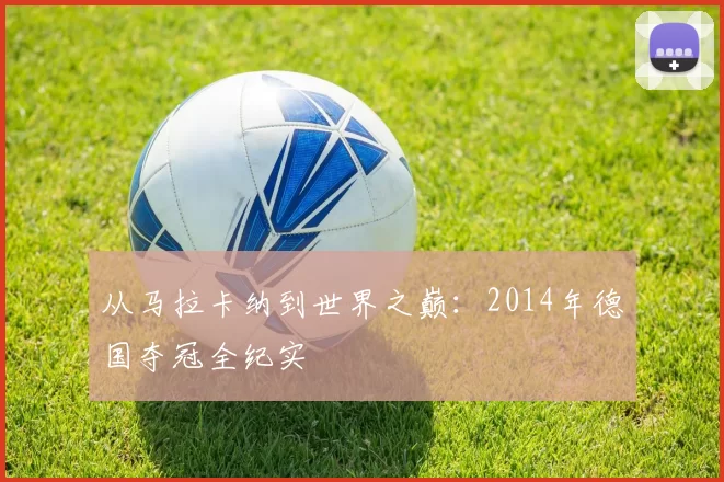 从马拉卡纳到世界之巅：2014年德国夺冠全纪实