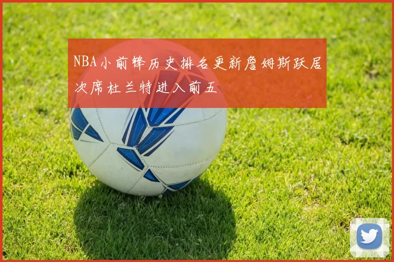 NBA小前锋历史排名更新詹姆斯跃居次席杜兰特进入前五