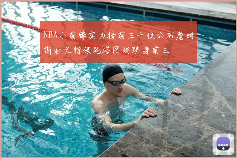 NBA小前锋实力榜前三十位公布詹姆斯杜兰特领跑塔图姆跻身前三