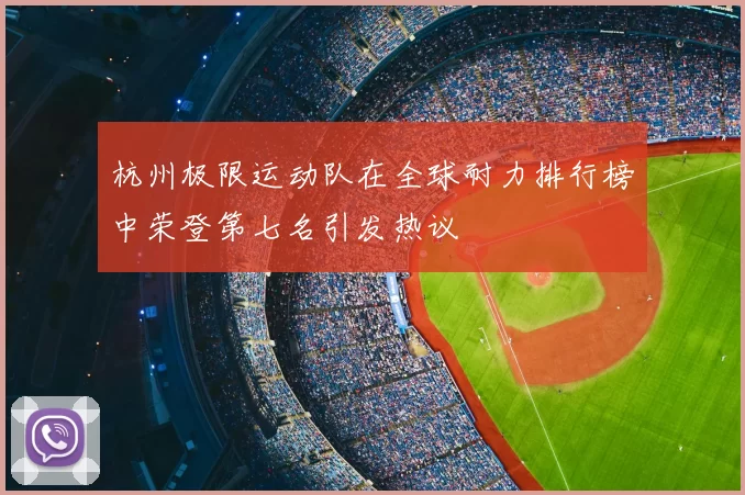 杭州极限运动队在全球耐力排行榜中荣登第七名引发热议