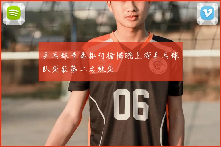 乒乓球节奏排行榜揭晓上海乒乓球队荣获第二名殊荣