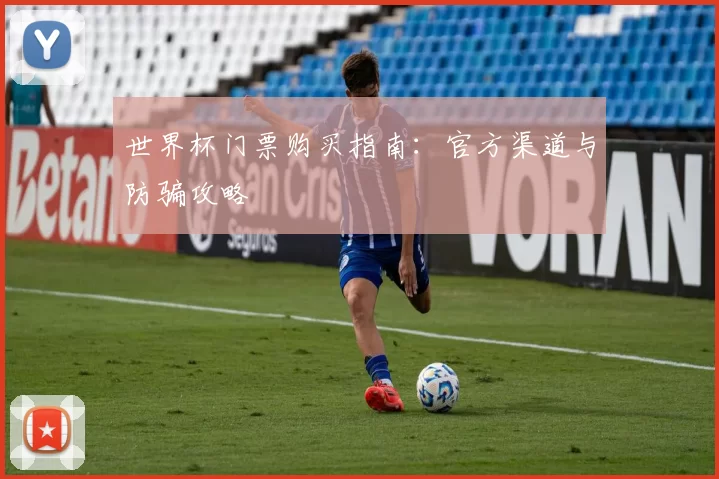 世界杯门票购买指南:官方渠道与防骗攻略